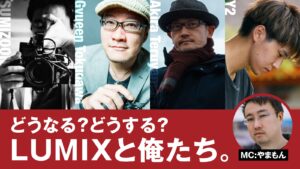 どうなる？どうする？LUMIXと俺たち。